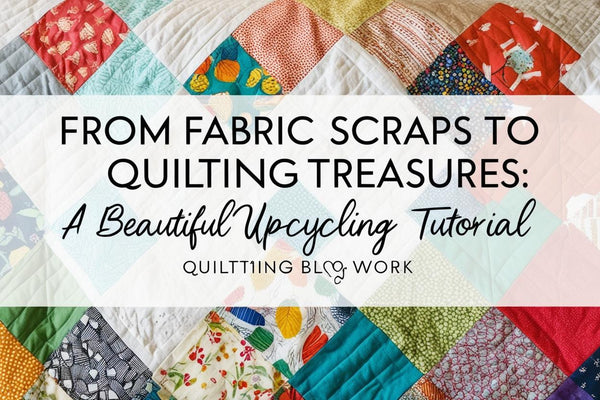 From Fabric Scraps to Quilting Treasures: A Beautiful Upcycling Tutorial
