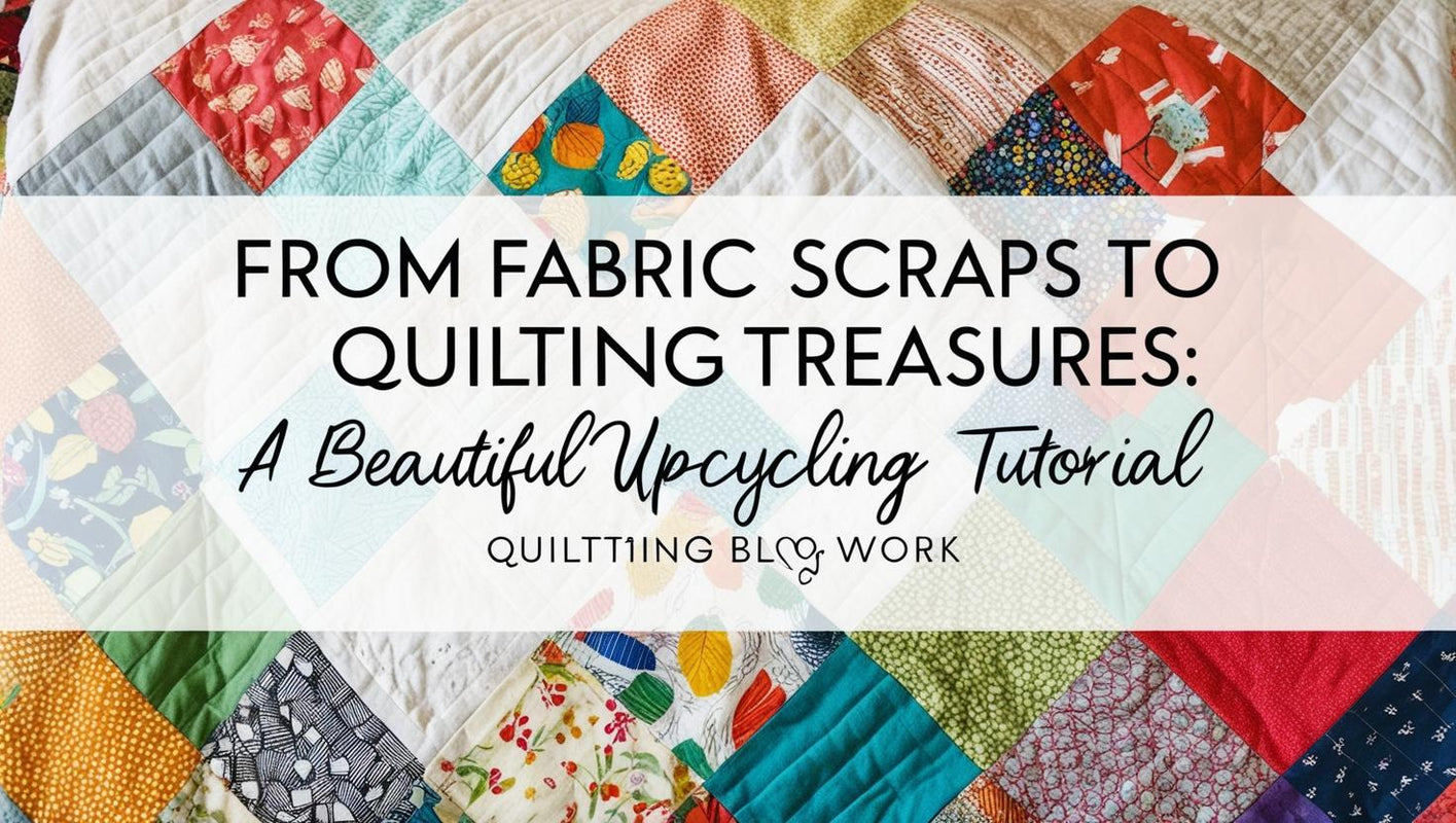 From Fabric Scraps to Quilting Treasures: A Beautiful Upcycling Tutorial