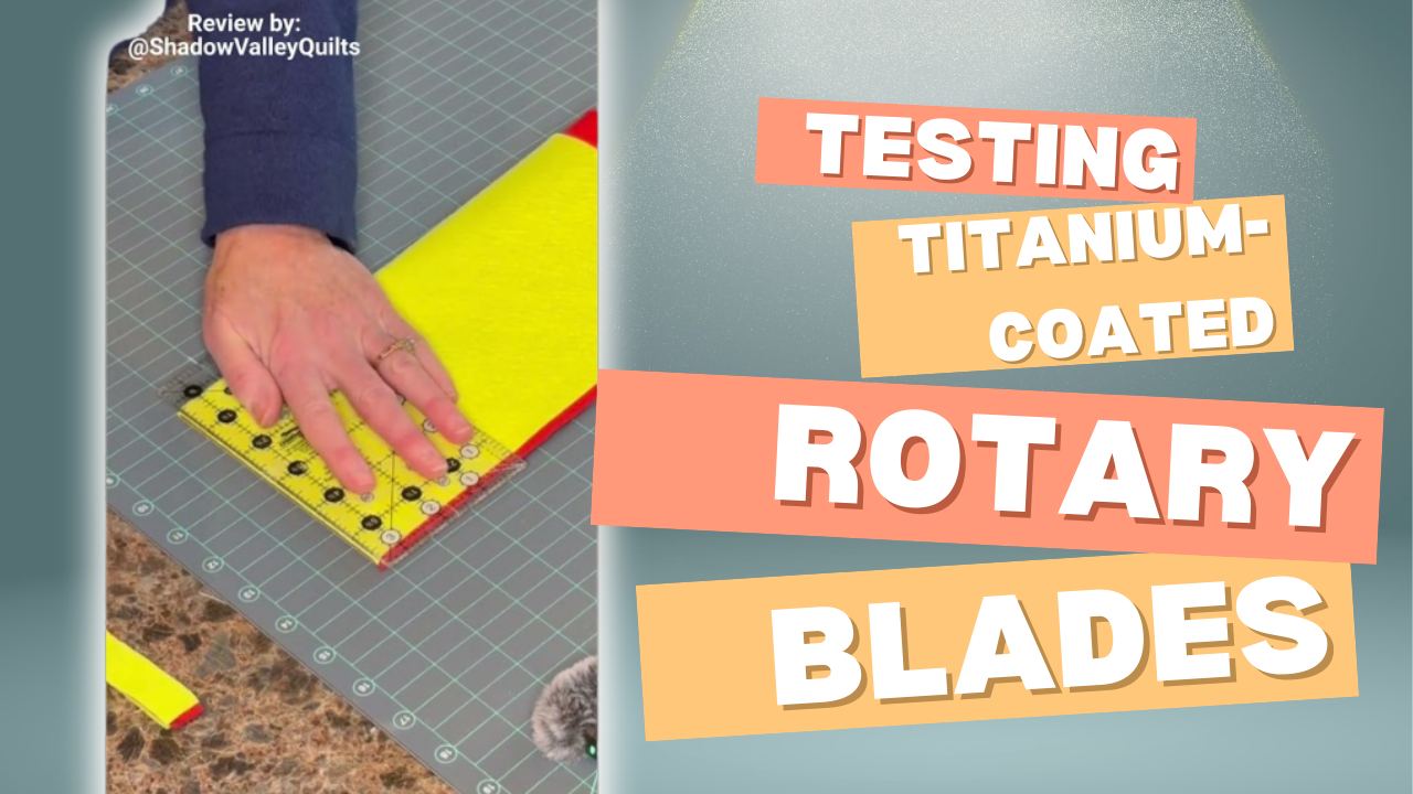 Titanium-Coated Rotary Blades: Tested and Reviewed by Shadow Valley Quilts